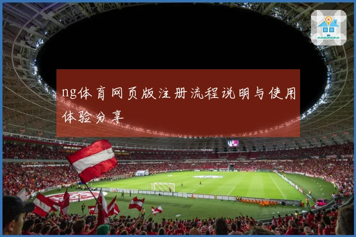 ng体育网页版注册流程说明与使用体验分享