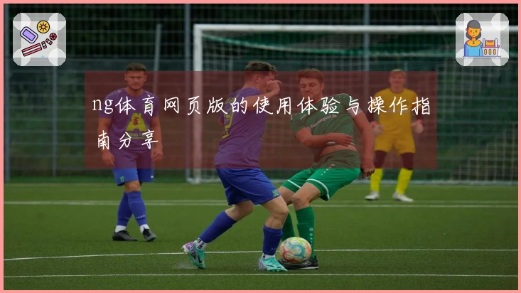 ng体育网页版的使用体验与操作指南分享