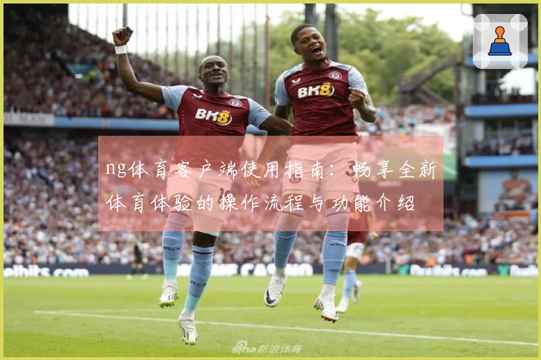 ng体育客户端使用指南：畅享全新体育体验的操作流程与功能介绍