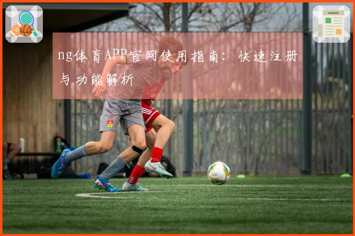 ng体育APP官网使用指南：快速注册与功能解析
