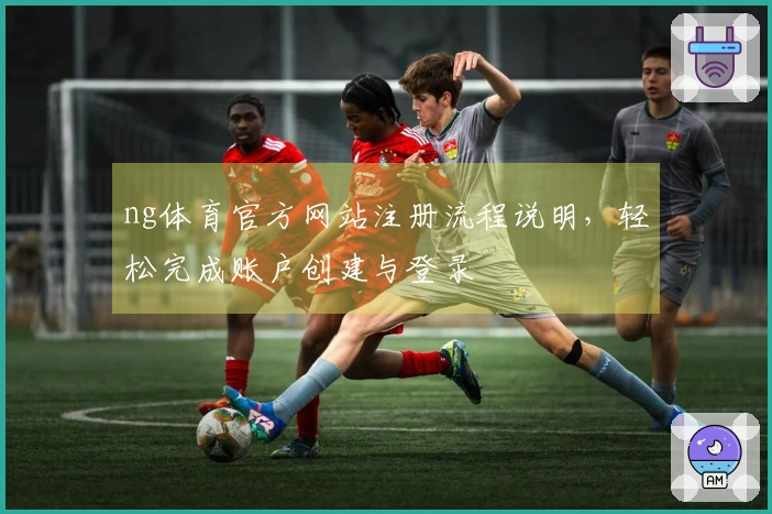 ng体育官方网站注册流程说明，轻松完成账户创建与登录