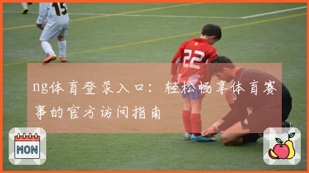 ng体育登录入口：轻松畅享体育赛事的官方访问指南