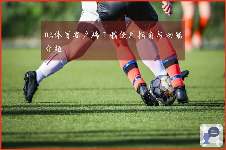 ng体育客户端下载使用指南与功能介绍